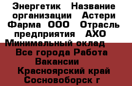 Энергетик › Название организации ­ Астери-Фарма, ООО › Отрасль предприятия ­ АХО › Минимальный оклад ­ 1 - Все города Работа » Вакансии   . Красноярский край,Сосновоборск г.